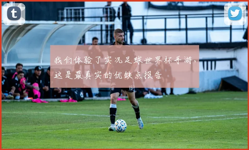 我们体验了实况足球世界杯手游，这是最真实的优缺点报告