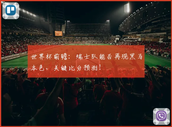 世界杯前瞻：瑞士队能否再现黑马本色，关键比分预测！