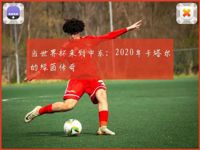 当世界杯来到中东：2020年卡塔尔的绿茵传奇