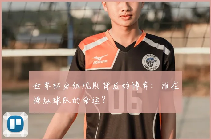 世界杯分组规则背后的博弈：谁在操纵球队的命运？
