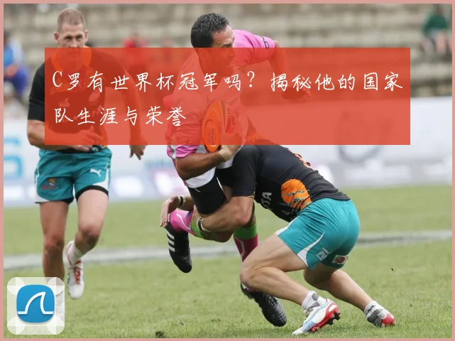 C罗有世界杯冠军吗?揭秘他的国家队生涯与荣誉