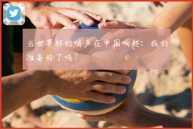 当世界杯的哨声在中国响起：我们准备好了吗？