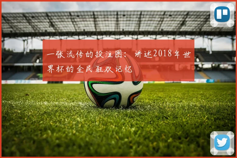 一张流传的投注图：讲述2018年世界杯的全民狂欢记忆