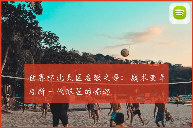 世界杯北美区名额之争：战术变革与新一代球星的崛起