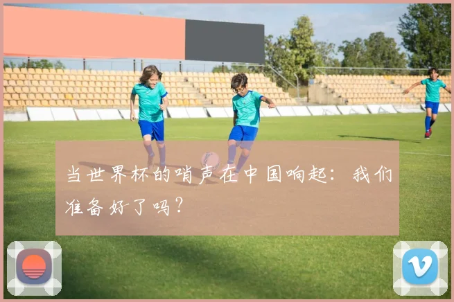 当世界杯的哨声在中国响起：我们准备好了吗？