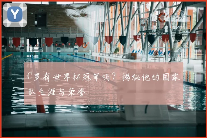 C罗有世界杯冠军吗?揭秘他的国家队生涯与荣誉