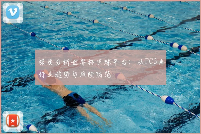 深度分析世界杯买球平台:从FC3看行业趋势与风险防范