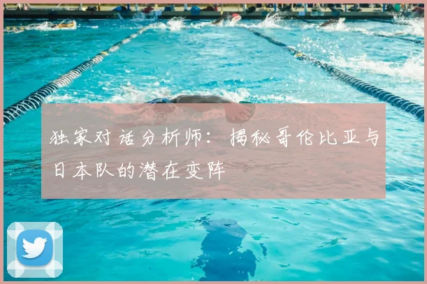 独家对话分析师：揭秘哥伦比亚与日本队的潜在变阵