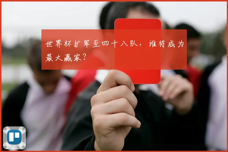 世界杯扩军至四十八队，谁将成为最大赢家？