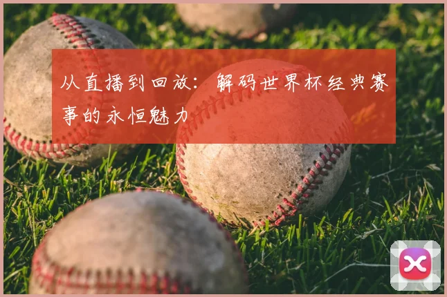 从直播到回放：解码世界杯经典赛事的永恒魅力