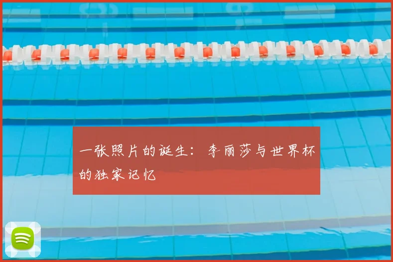 一张照片的诞生：李丽莎与世界杯的独家记忆