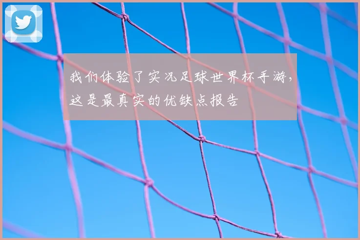 我们体验了实况足球世界杯手游，这是最真实的优缺点报告