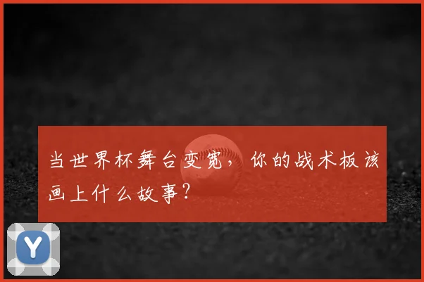 当世界杯舞台变宽，你的战术板该画上什么故事？