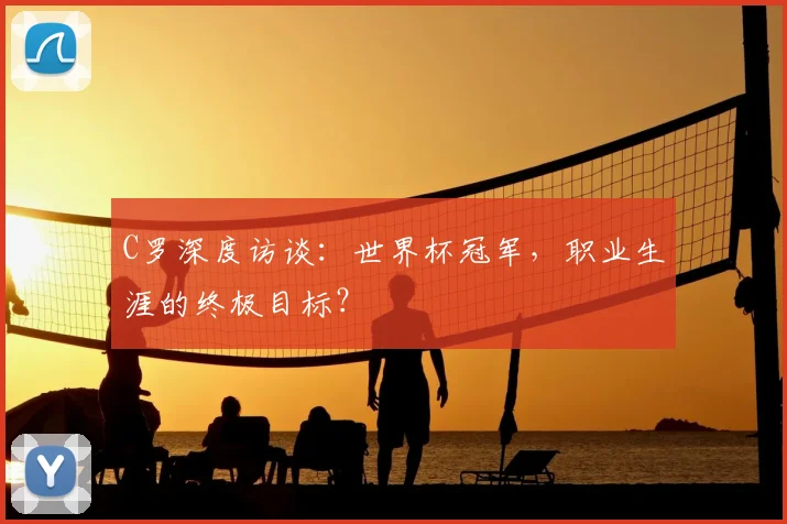 C罗深度访谈:世界杯冠军,职业生涯的终极目标?