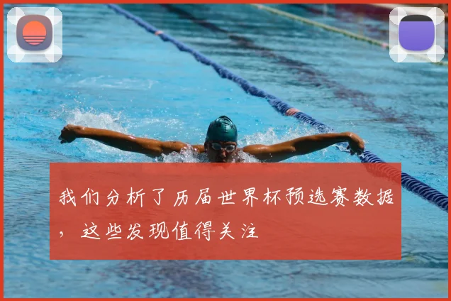 我们分析了历届世界杯预选赛数据，这些发现值得关注