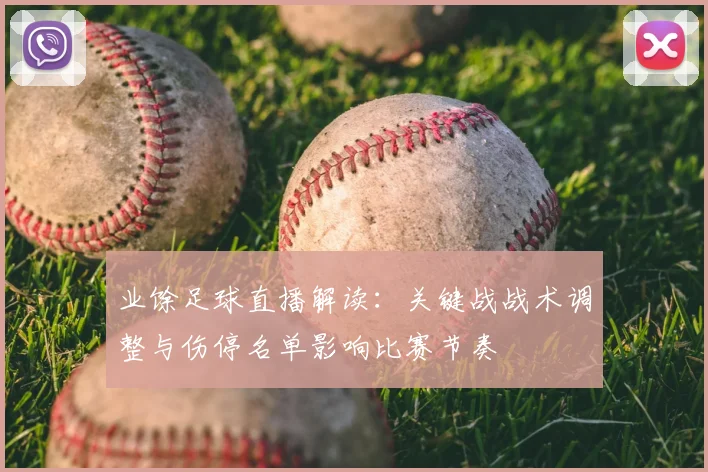 业馀足球直播解读：关键战战术调整与伤停名单影响比赛节奏