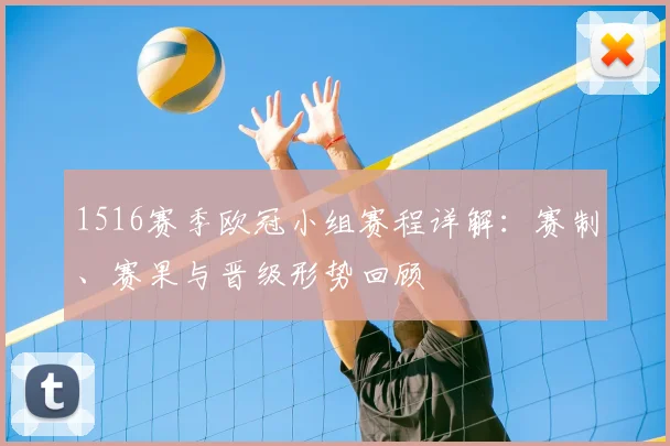 1516赛季欧冠小组赛程详解：赛制、赛果与晋级形势回顾