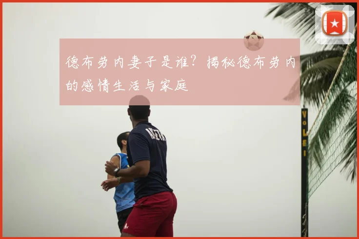 德布劳内妻子是谁？揭秘德布劳内的感情生活与家庭