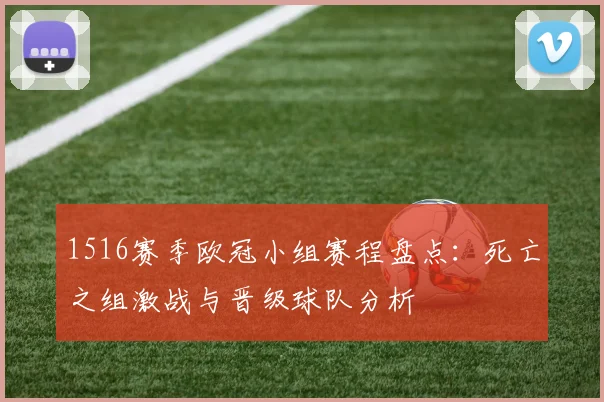 1516赛季欧冠小组赛程盘点：死亡之组激战与晋级球队分析