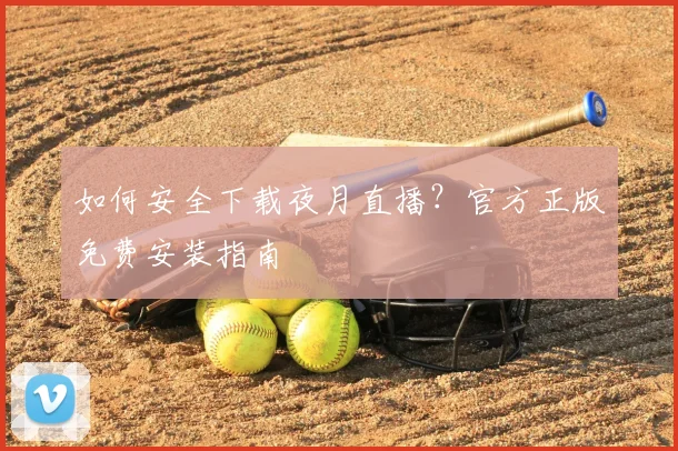 如何安全下载夜月直播？官方正版免费安装指南