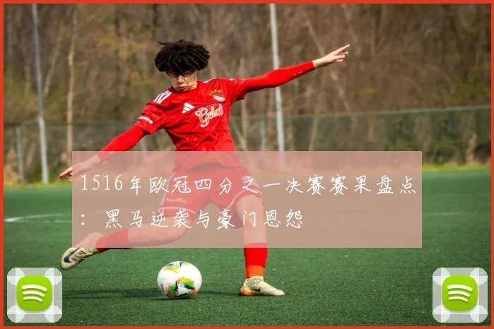1516年欧冠四分之一决赛赛果盘点：黑马逆袭与豪门恩怨