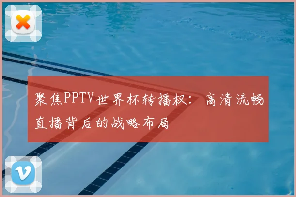 聚焦PPTV世界杯转播权:高清流畅直播背后的战略布局