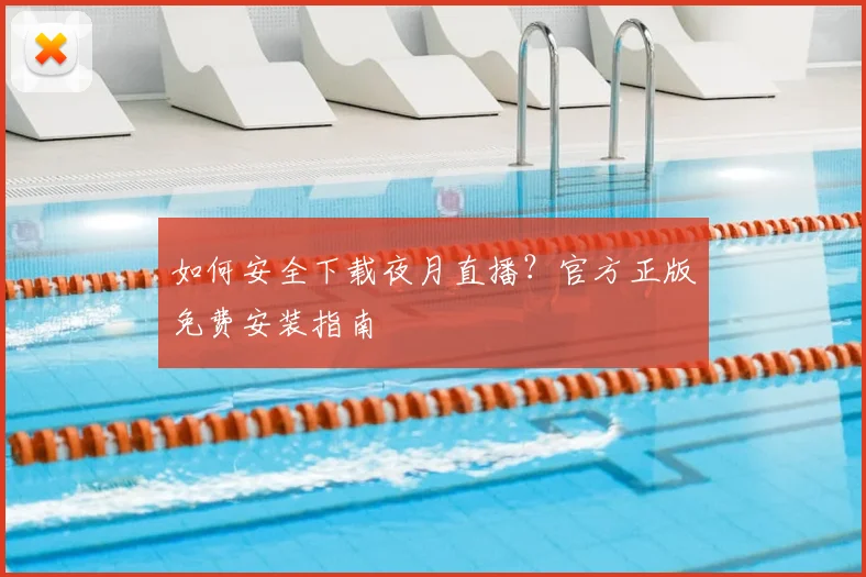 如何安全下载夜月直播？官方正版免费安装指南