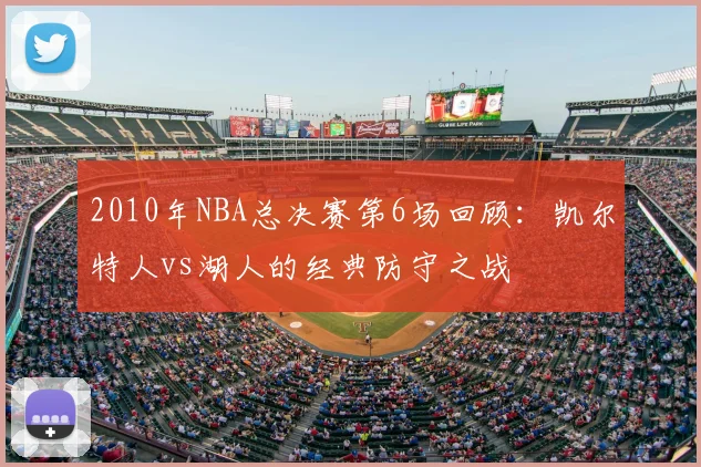 2010年NBA总决赛第6场回顾：凯尔特人vs湖人的经典防守之战