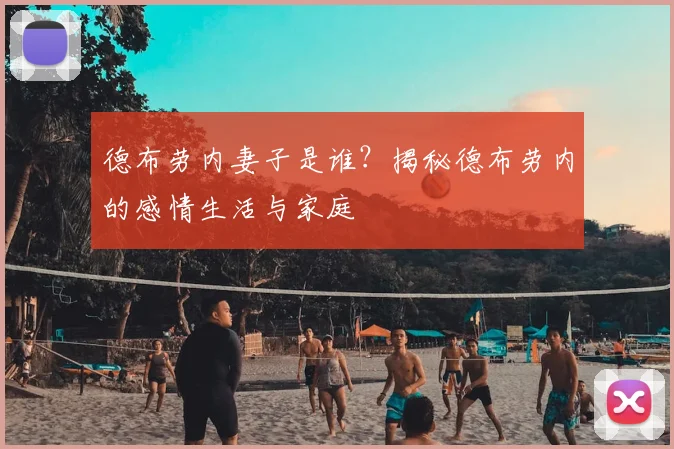 德布劳内妻子是谁？揭秘德布劳内的感情生活与家庭