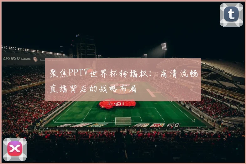 聚焦PPTV世界杯转播权:高清流畅直播背后的战略布局