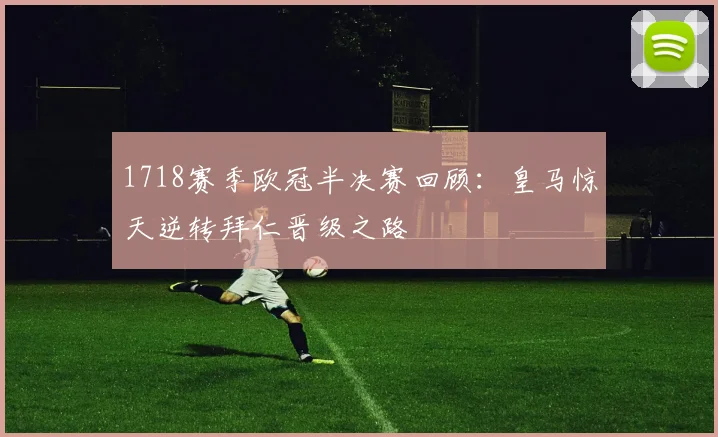 1718赛季欧冠半决赛回顾：皇马惊天逆转拜仁晋级之路