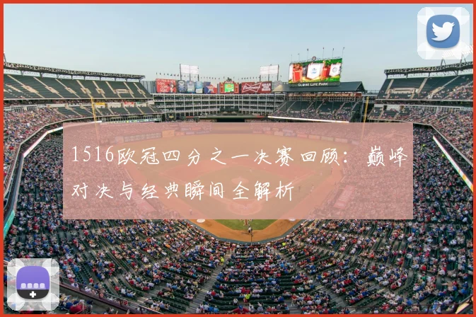 1516欧冠四分之一决赛回顾：巅峰对决与经典瞬间全解析