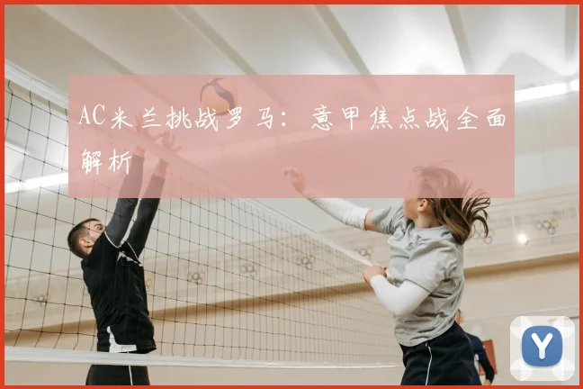 AC米兰挑战罗马：意甲焦点战全面解析