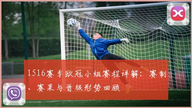 1516赛季欧冠小组赛程详解：赛制、赛果与晋级形势回顾