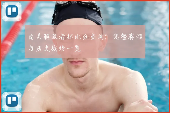 南美解放者杯比分查询：完整赛程与历史战绩一览