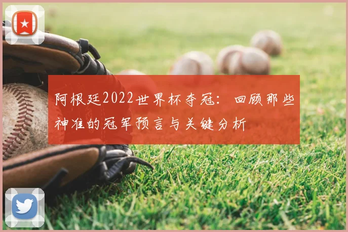 阿根廷2022世界杯夺冠:回顾那些神准的冠军预言与关键分析