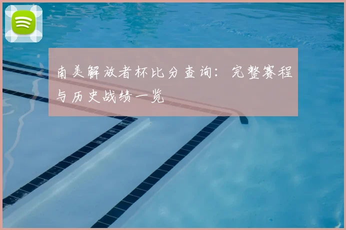 南美解放者杯比分查询:完整赛程与历史战绩一览