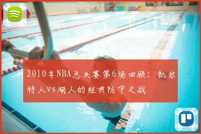 2010年NBA总决赛第6场回顾：凯尔特人vs湖人的经典防守之战