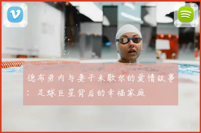 德布劳内与妻子米歇尔的爱情故事：足球巨星背后的幸福家庭