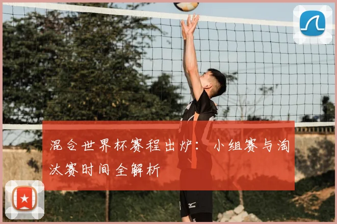 混合世界杯赛程出炉:小组赛与淘汰赛时间全解析