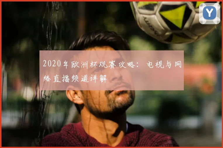 2020年欧洲杯观赛攻略：电视与网络直播频道详解