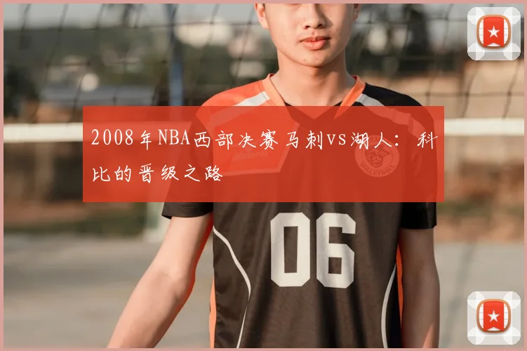 2008年NBA西部决赛马刺vs湖人：科比的晋级之路